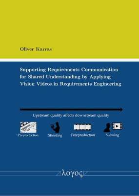 Supporting Requirements Communication for Shared Understanding by Applying Vision Videos in Requirements Engineering by Karras, Oliver
