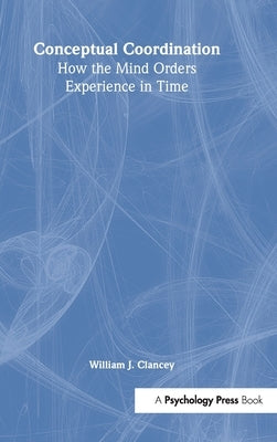 Conceptual Coordination: How the Mind Orders Experience in Time by Clancey, William J.