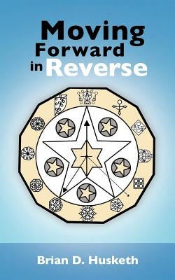 Moving Forward in Reverse by Husketh, Brian D.