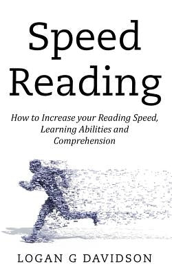 Speed Reading: How to Increase your Reading Speed, Learning Abilities and Comprehension by Davidson, Logan G.