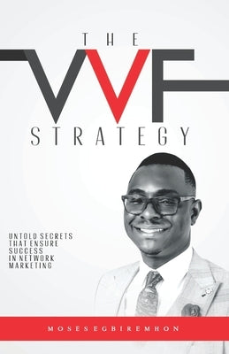 The Vvf Strategy: Untold Secrets That Ensure Success in Network Marketing by Egbiremhon, Moses