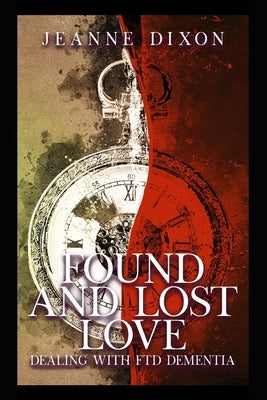 Found and Lost Love: Dealing with FTD Dementia by Dixon, Jeanne