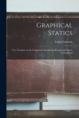 Graphical Statics: Two Treatises on the Graphical Calculus and Reciprocal Figures in Graphical by Cremona, Luigi