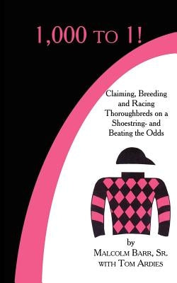 1,000 to 1!: Claiming, Breeding and Racing Thoroughbreds on a Shoestring-and Beating the Odds by Barr, Malcolm, Sr.