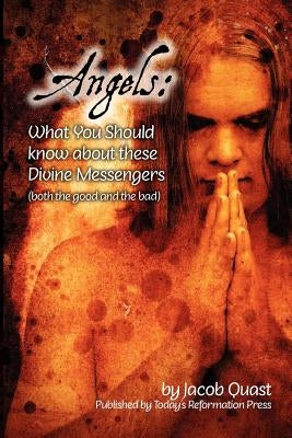 Angels: What You Should Know about these Divine Messengers by Quast, Jacob
