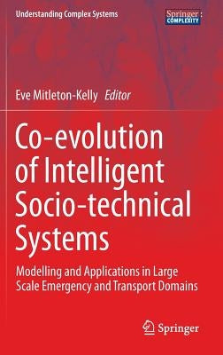 Co-Evolution of Intelligent Socio-Technical Systems: Modelling and Applications in Large Scale Emergency and Transport Domains by Mitleton-Kelly, Evangelia