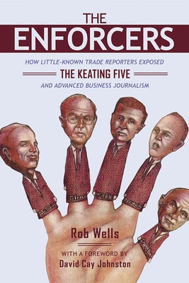 The Enforcers: How Little-Known Trade Reporters Exposed the Keating Five and Advanced Business Journalism by Wells, Rob