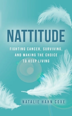 Nattitude: Fighting Cancer, Surviving, and Making the Choice to Keep Living by Coxe, Natalie Hahn