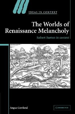 The Worlds of Renaissance Melancholy by Gowland, Angus