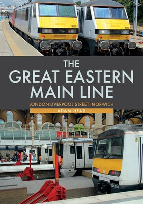 The Great Eastern Main Line: London Liverpool Street-Norwich by Head, Adam