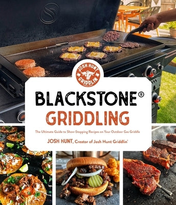 Blackstone(r) Griddling: The Ultimate Guide to Show-Stopping Recipes on Your Outdoor Gas Griddle by Hunt, Josh