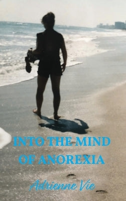 Into the Mind of Anorexia by Vie, Adrienne