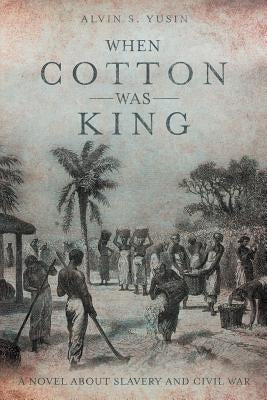 When Cotton Was King: A Novel About Slavery and Civil War by Yusin, Alvin S.