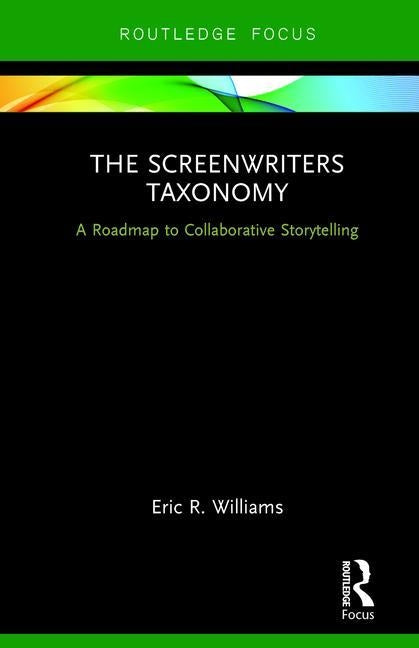 The Screenwriters Taxonomy: A Collaborative Approach to Creative Storytelling by Williams, Eric