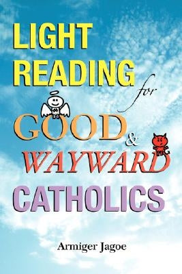 Light Reading for Good & Wayward Catholics by Jagoe, Armiger L.