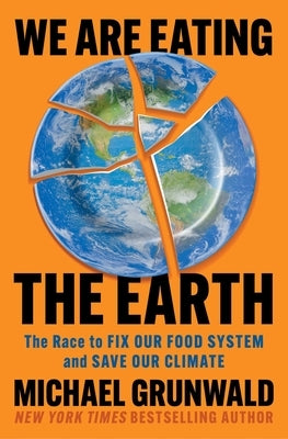 We Are Eating the Earth: The Race to Fix Our Food System and Save Our Climate by Grunwald, Michael