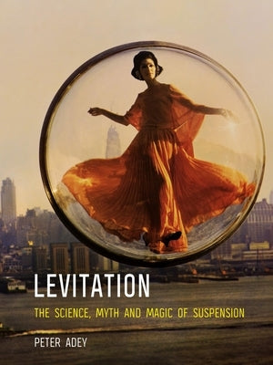 Levitation: The Science, Myth and Magic of Suspension by Adey, Peter