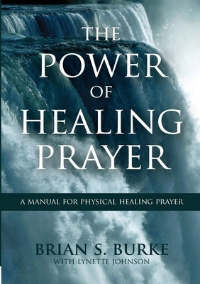 Power of Healing Prayer: A Manual for Physical Healing Prayer by Burke, Brian
