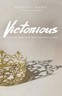 Victorious: A One-Year Devotional for Women who want to Change by Hayden, Kimyetta E.
