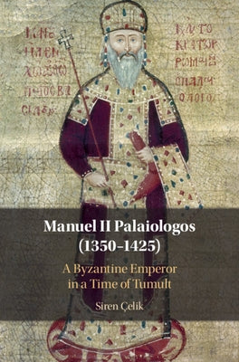Manuel II Palaiologos (1350-1425): A Byzantine Emperor in a Time of Tumult by Çelik, Siren