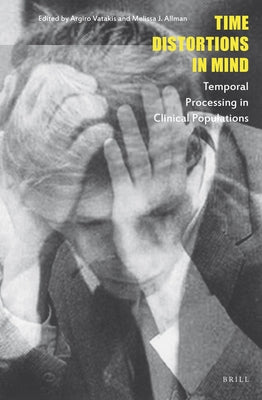Time Distortions in Mind: Temporal Processing in Clinical Populations by Vatakis, Argiro