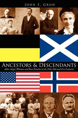 Ancestors and Descendants: Asher, Seigel, Wheaton and Rust Families in the 19th, 20th and 21st Centuries by Groh, John E.