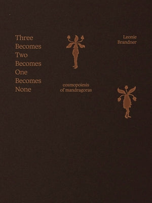Leonie Brandner: Three Becomes Two Becomes One Becomes None: Cosmopoiesis of Mandragoras by Brandner, Leonie