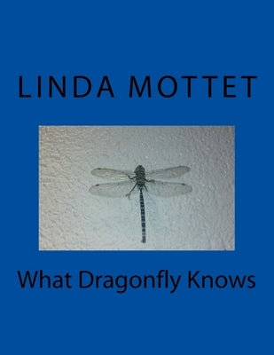 What Dragonfly Knows by Mottet, Linda Kay