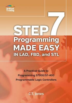 STEP 7 Programming Made Easy in LAD, FBD, and STL: A Practical Guide to Programming S7300/S7-400 Programmable Logic Controllers by Jones, Clarence T.
