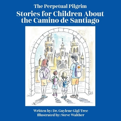 The Perpetual Pilgrim: Stories for Children About the Camino de Santiago by Tree, Guylene Gigi
