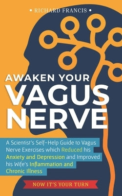 Awaken Your Vagus Nerve: A Scientist's Self-Help Guide to Vagus Nerve Exercises which Reduced his Anxiety and Depression and Improved his Wife' by Francis, Richard
