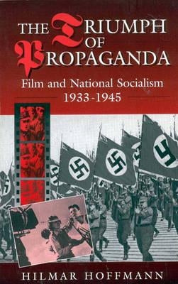The Triumph of Propaganda: Film and National Socialism 1933-1945 by Hoffmann, Hilmar
