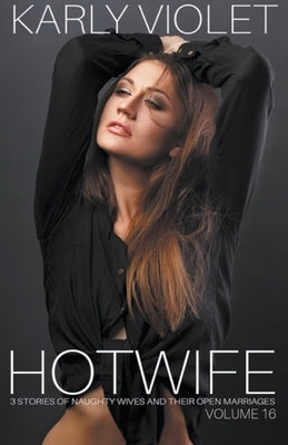Hotwife: 3 Stories Of Naughty Wives And Their Open Marriages - Volume 16 by Violet, Karly