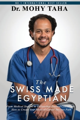 The Swiss-Made Egyptian: From Medical Student to Fellowship-Trained Consultant: How to Create Your Medical Career Success Path by Taha, Mohy