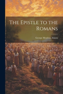 The Epistle to the Romans by Adams, George Moulton