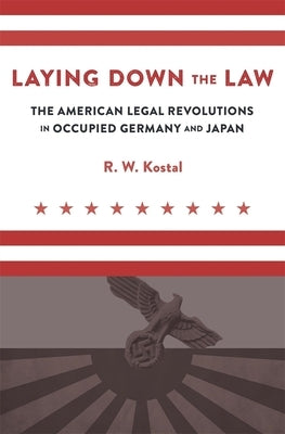 Laying Down the Law: The American Legal Revolutions in Occupied Germany and Japan by Kostal, R. W.