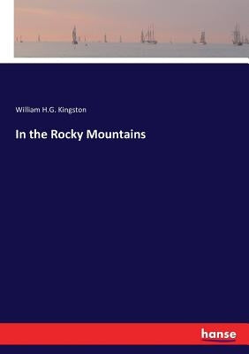 In the Rocky Mountains by Kingston, William H. G.
