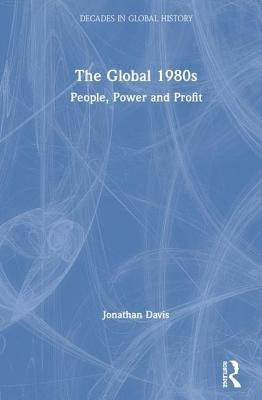 The Global 1980s: People, Power and Profit by Davis, Jonathan