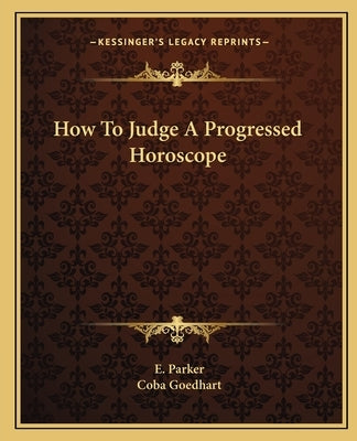 How To Judge A Progressed Horoscope by Parker, E.