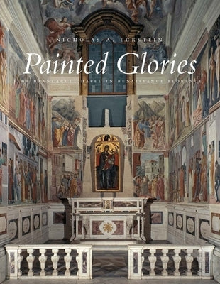 Painted Glories: The Brancacci Chapel in Renaissance Florence by Eckstein, Nicholas A.