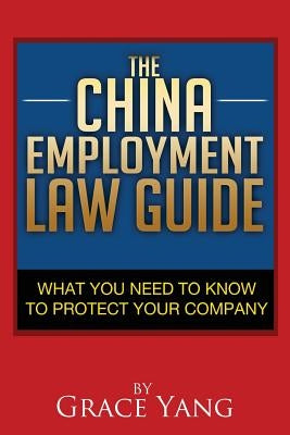The China Employment Law Guide: What You Need to Know to Protect Your Company by Yang, Grace