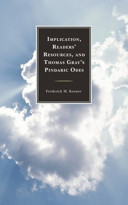 Implication, Readers' Resources, and Thomas Gray's Pindaric Odes by Keener, Frederick M.