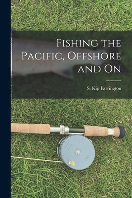 Fishing the Pacific, Offshore and on by Farrington, S. Kip 1904-