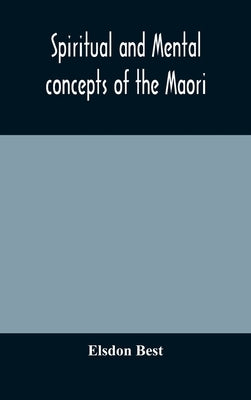 Spiritual And Mental Concepts Of The Maori by Elsdon Best