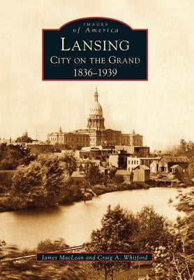 Lansing, City on the Grand: 1836-1939 by MacLean, James