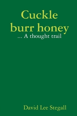 Cuckle burr honey: A thought trail by Stegall, David Lee