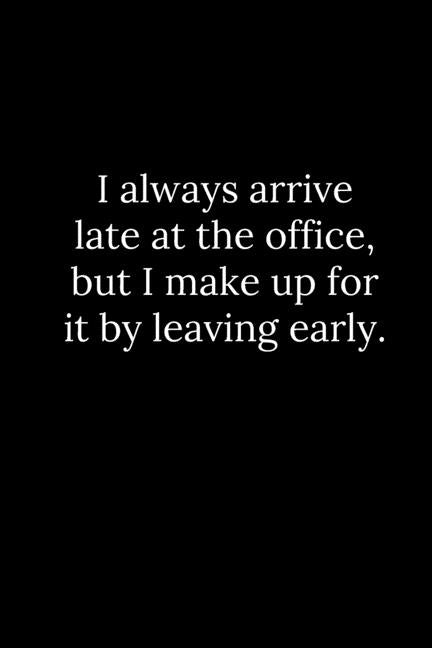 I always arrive late at the office, but I make up for it by leaving early. by Reeves, Tony