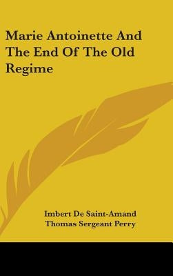 Marie Antoinette And The End Of The Old Regime by Saint-Amand, Imbert De