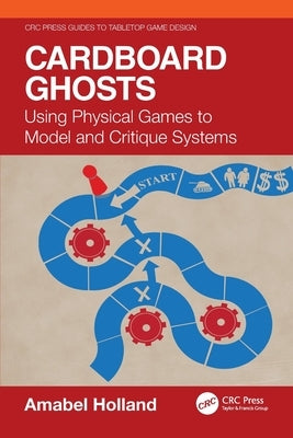 Cardboard Ghosts: Using Physical Games to Model and Critique Systems by Holland, Amabel