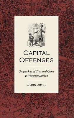 Capital Offenses: The Geography of Class and Crime in Victorian London by Joyce, Simon